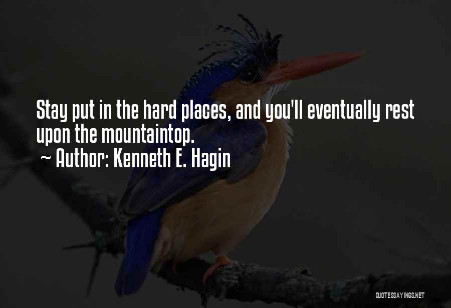 Kenneth E. Hagin Quotes: Stay Put In The Hard Places, And You'll Eventually Rest Upon The Mountaintop.
