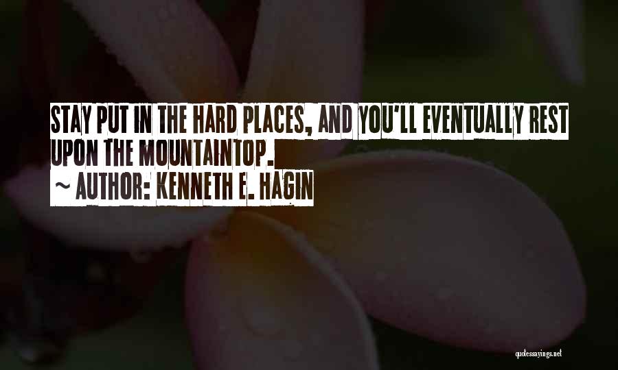 Kenneth E. Hagin Quotes: Stay Put In The Hard Places, And You'll Eventually Rest Upon The Mountaintop.