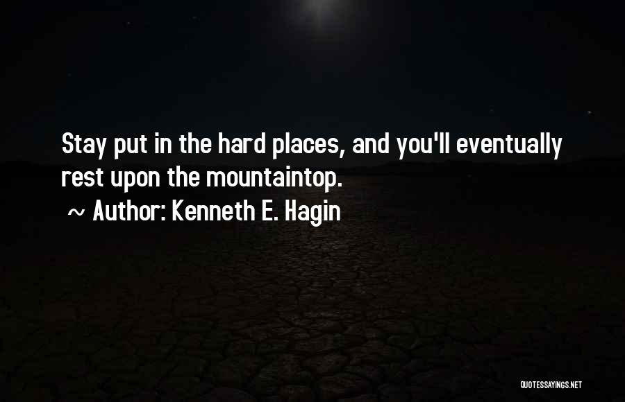 Kenneth E. Hagin Quotes: Stay Put In The Hard Places, And You'll Eventually Rest Upon The Mountaintop.
