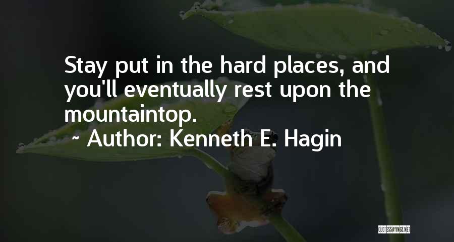 Kenneth E. Hagin Quotes: Stay Put In The Hard Places, And You'll Eventually Rest Upon The Mountaintop.