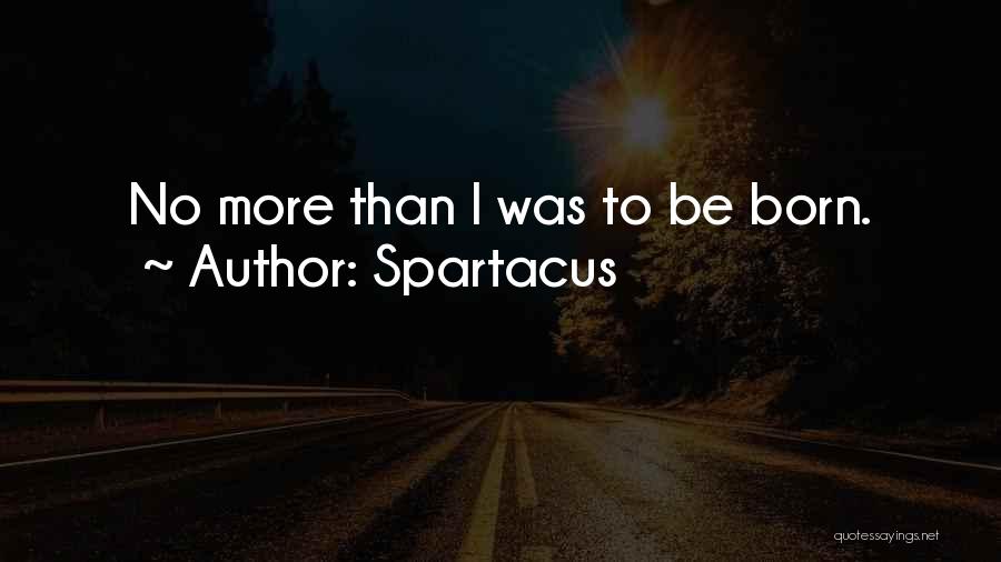 Spartacus Quotes: No More Than I Was To Be Born.