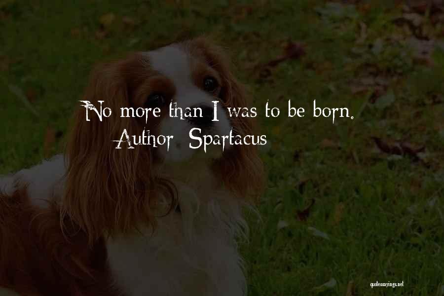 Spartacus Quotes: No More Than I Was To Be Born.