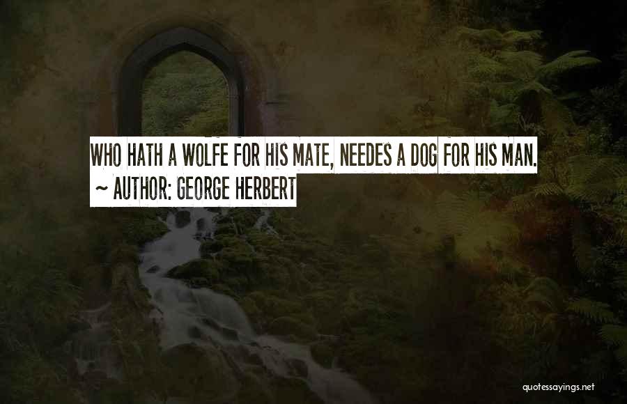 George Herbert Quotes: Who Hath A Wolfe For His Mate, Needes A Dog For His Man.