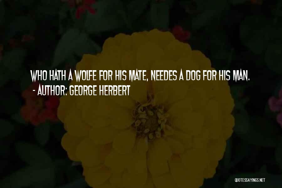 George Herbert Quotes: Who Hath A Wolfe For His Mate, Needes A Dog For His Man.