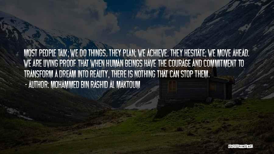 Mohammed Bin Rashid Al Maktoum Quotes: Most People Talk; We Do Things. They Plan; We Achieve. They Hesitate; We Move Ahead. We Are Living Proof That