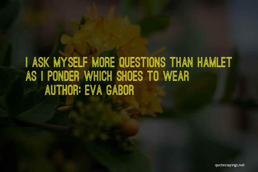 Eva Gabor Quotes: I Ask Myself More Questions Than Hamlet As I Ponder Which Shoes To Wear