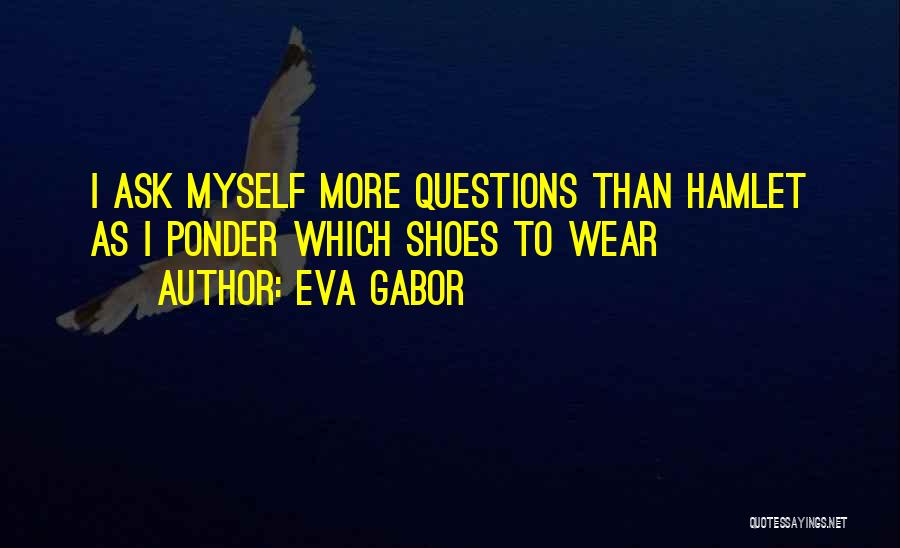 Eva Gabor Quotes: I Ask Myself More Questions Than Hamlet As I Ponder Which Shoes To Wear