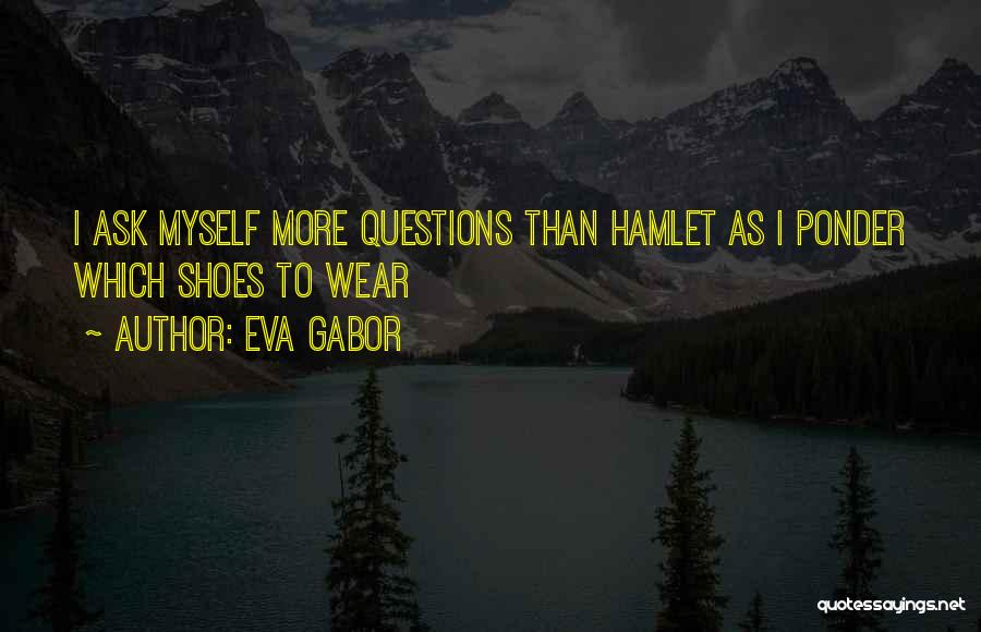 Eva Gabor Quotes: I Ask Myself More Questions Than Hamlet As I Ponder Which Shoes To Wear