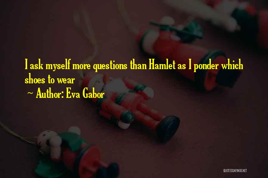 Eva Gabor Quotes: I Ask Myself More Questions Than Hamlet As I Ponder Which Shoes To Wear