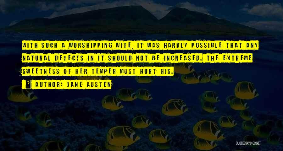 Jane Austen Quotes: With Such A Worshipping Wife, It Was Hardly Possible That Any Natural Defects In It Should Not Be Increased. The