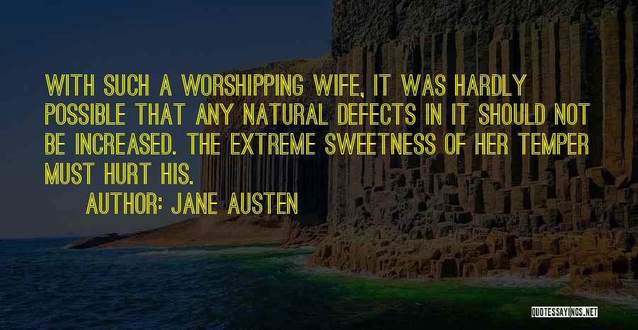 Jane Austen Quotes: With Such A Worshipping Wife, It Was Hardly Possible That Any Natural Defects In It Should Not Be Increased. The