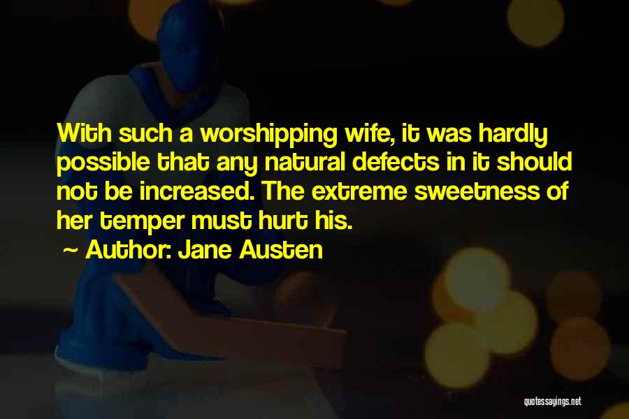 Jane Austen Quotes: With Such A Worshipping Wife, It Was Hardly Possible That Any Natural Defects In It Should Not Be Increased. The