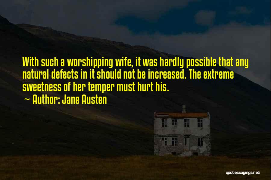 Jane Austen Quotes: With Such A Worshipping Wife, It Was Hardly Possible That Any Natural Defects In It Should Not Be Increased. The