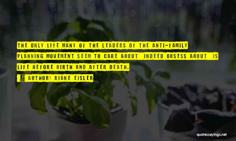 Riane Eisler Quotes: The Only Life Many Of The Leaders Of The Anti-family Planning Movement Seem To Care About Indeed Obsess About Is