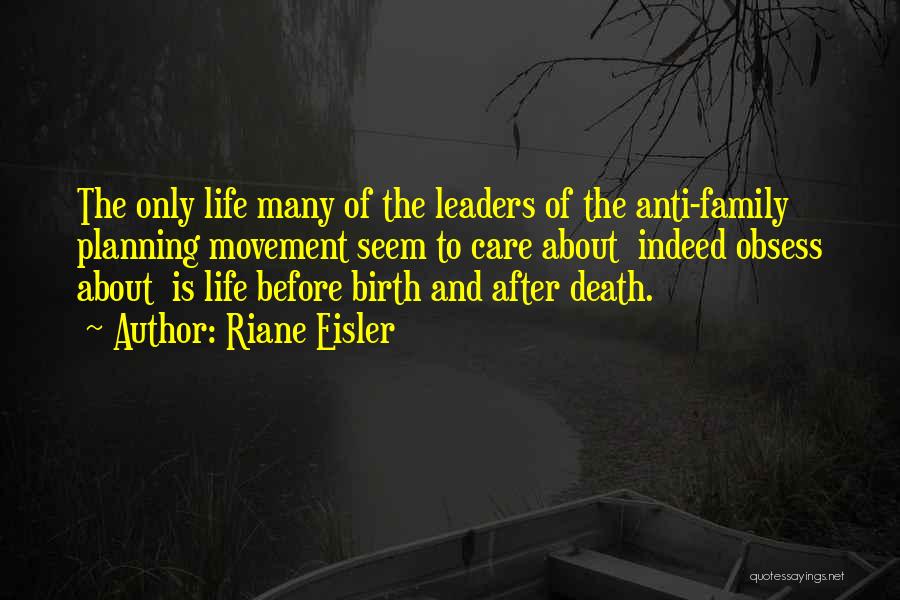Riane Eisler Quotes: The Only Life Many Of The Leaders Of The Anti-family Planning Movement Seem To Care About Indeed Obsess About Is