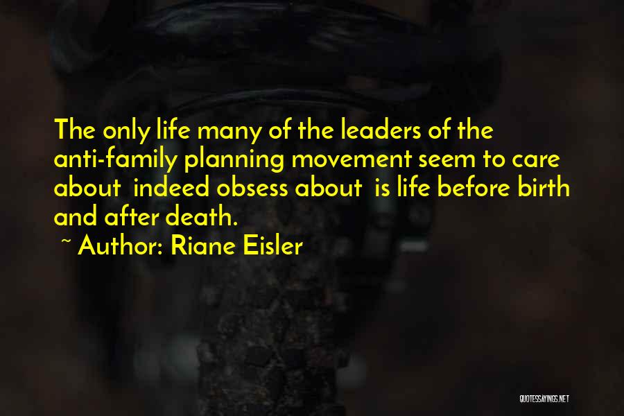 Riane Eisler Quotes: The Only Life Many Of The Leaders Of The Anti-family Planning Movement Seem To Care About Indeed Obsess About Is