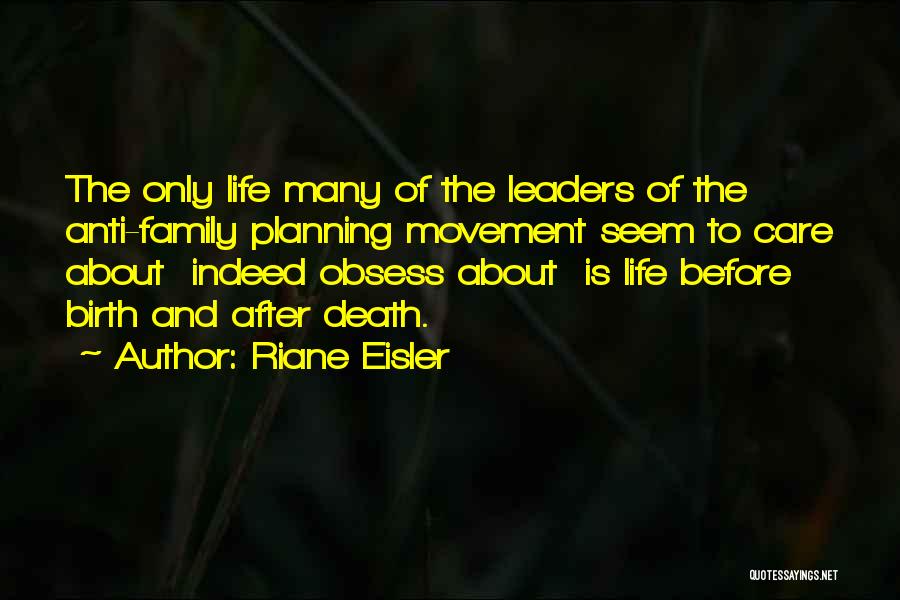 Riane Eisler Quotes: The Only Life Many Of The Leaders Of The Anti-family Planning Movement Seem To Care About Indeed Obsess About Is