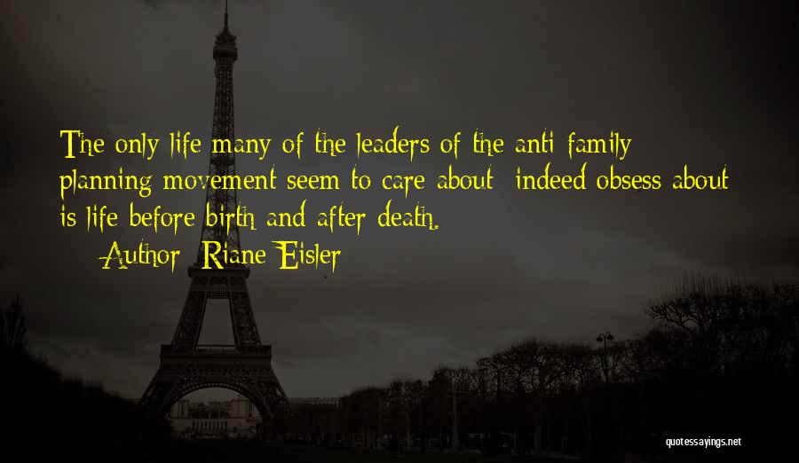 Riane Eisler Quotes: The Only Life Many Of The Leaders Of The Anti-family Planning Movement Seem To Care About Indeed Obsess About Is