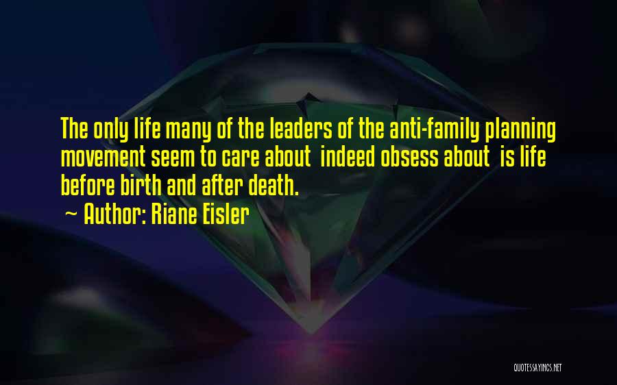 Riane Eisler Quotes: The Only Life Many Of The Leaders Of The Anti-family Planning Movement Seem To Care About Indeed Obsess About Is