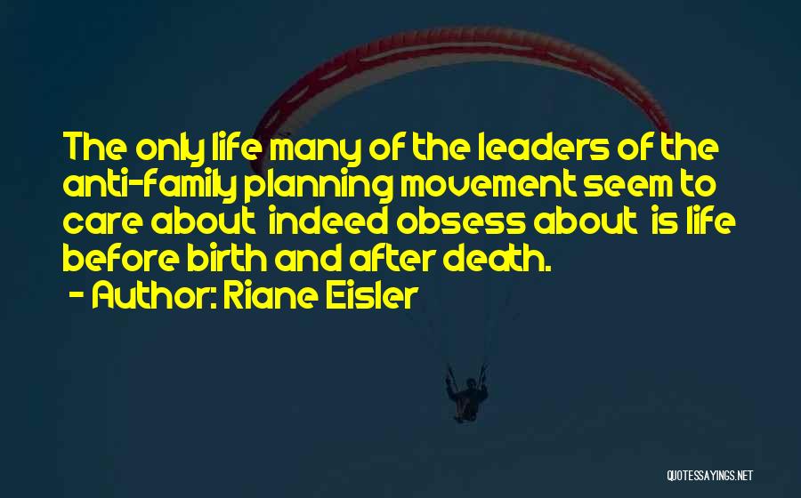 Riane Eisler Quotes: The Only Life Many Of The Leaders Of The Anti-family Planning Movement Seem To Care About Indeed Obsess About Is
