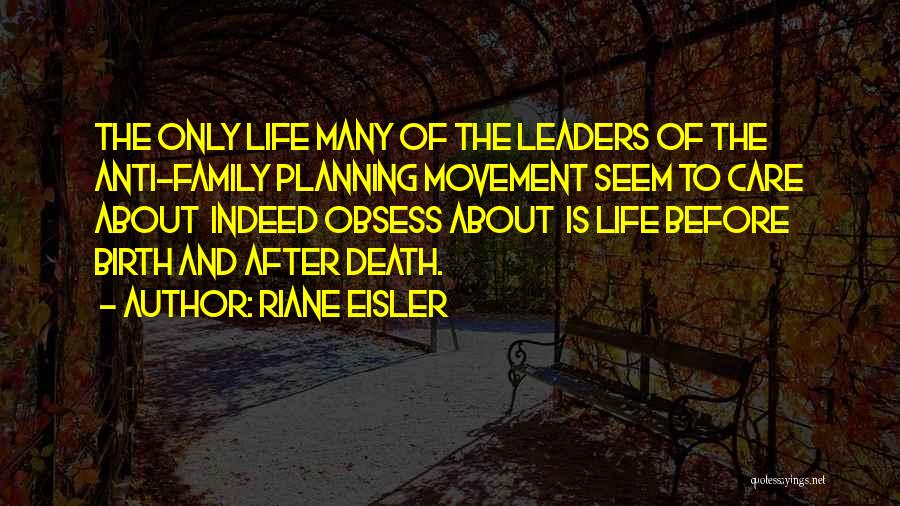 Riane Eisler Quotes: The Only Life Many Of The Leaders Of The Anti-family Planning Movement Seem To Care About Indeed Obsess About Is