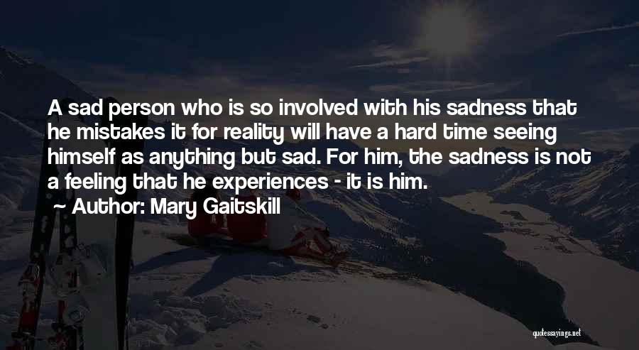 Mary Gaitskill Quotes: A Sad Person Who Is So Involved With His Sadness That He Mistakes It For Reality Will Have A Hard