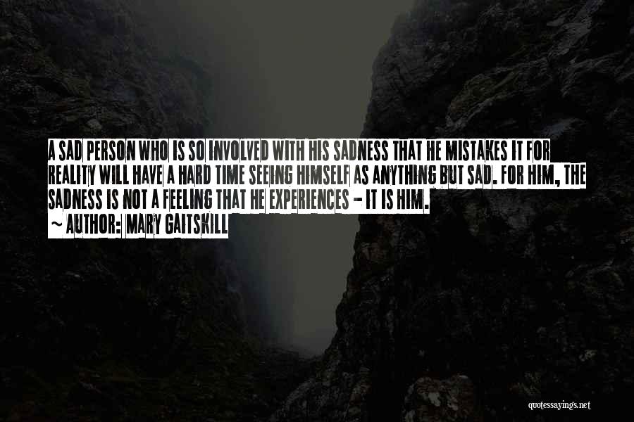 Mary Gaitskill Quotes: A Sad Person Who Is So Involved With His Sadness That He Mistakes It For Reality Will Have A Hard