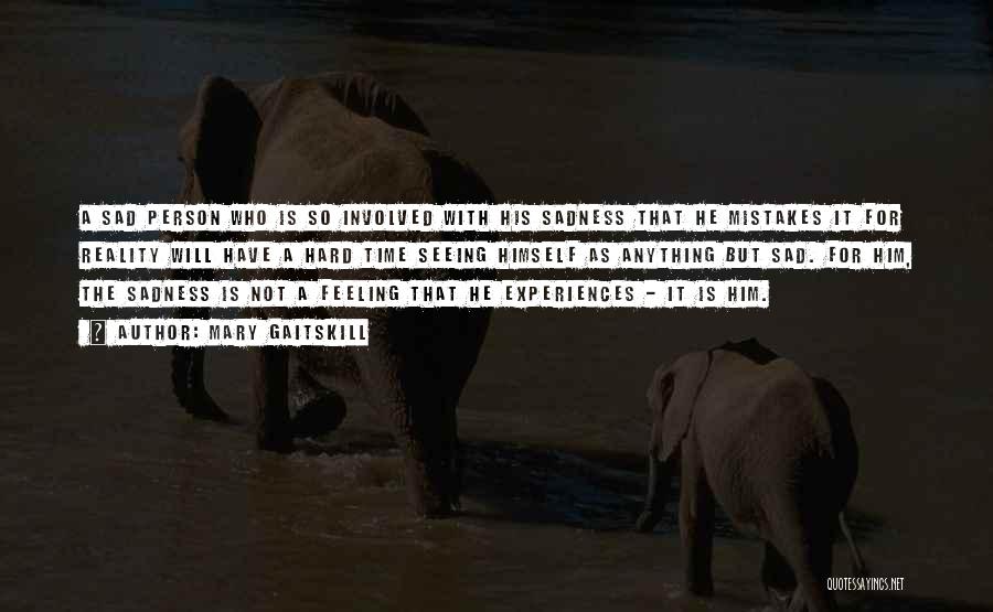 Mary Gaitskill Quotes: A Sad Person Who Is So Involved With His Sadness That He Mistakes It For Reality Will Have A Hard