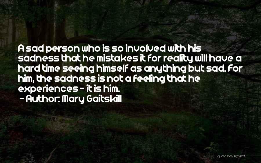 Mary Gaitskill Quotes: A Sad Person Who Is So Involved With His Sadness That He Mistakes It For Reality Will Have A Hard