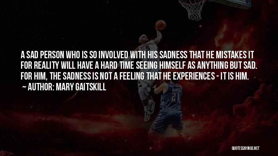 Mary Gaitskill Quotes: A Sad Person Who Is So Involved With His Sadness That He Mistakes It For Reality Will Have A Hard