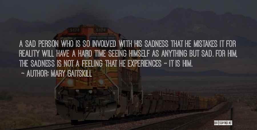 Mary Gaitskill Quotes: A Sad Person Who Is So Involved With His Sadness That He Mistakes It For Reality Will Have A Hard