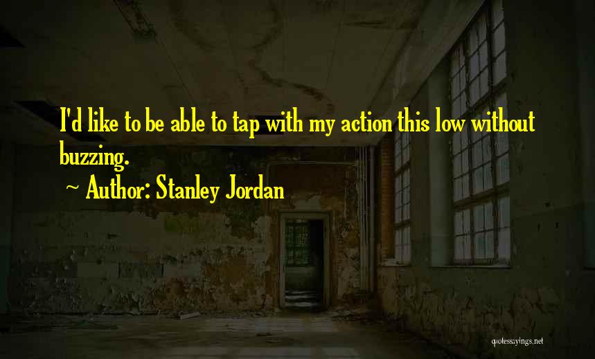 Stanley Jordan Quotes: I'd Like To Be Able To Tap With My Action This Low Without Buzzing.