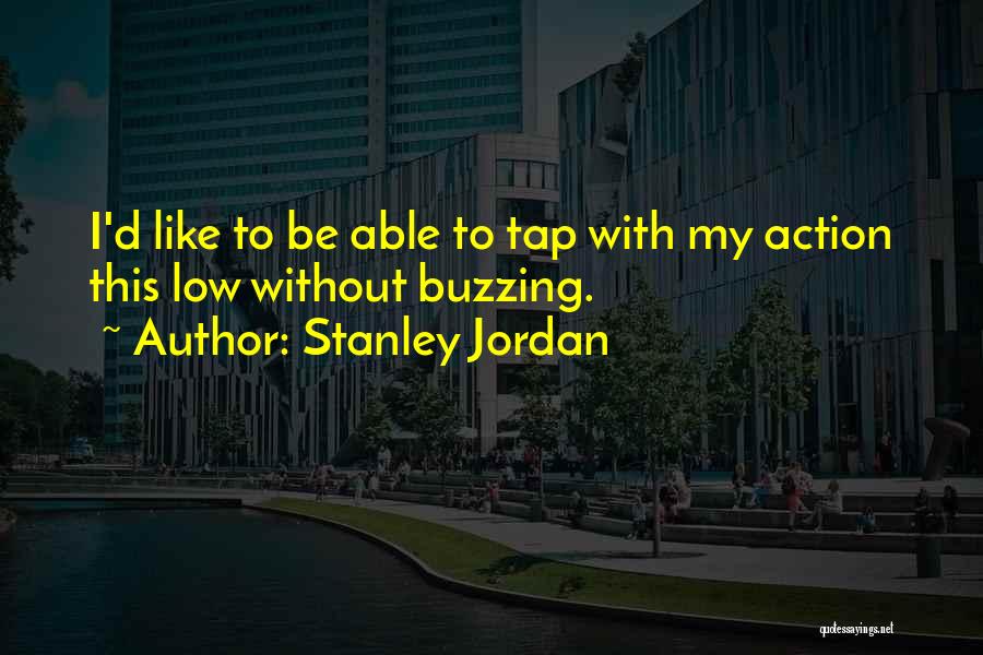 Stanley Jordan Quotes: I'd Like To Be Able To Tap With My Action This Low Without Buzzing.