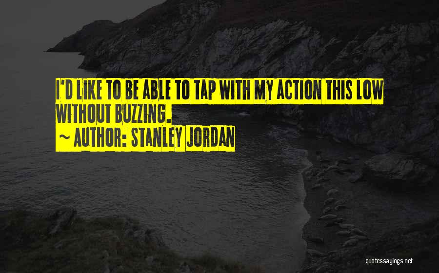 Stanley Jordan Quotes: I'd Like To Be Able To Tap With My Action This Low Without Buzzing.