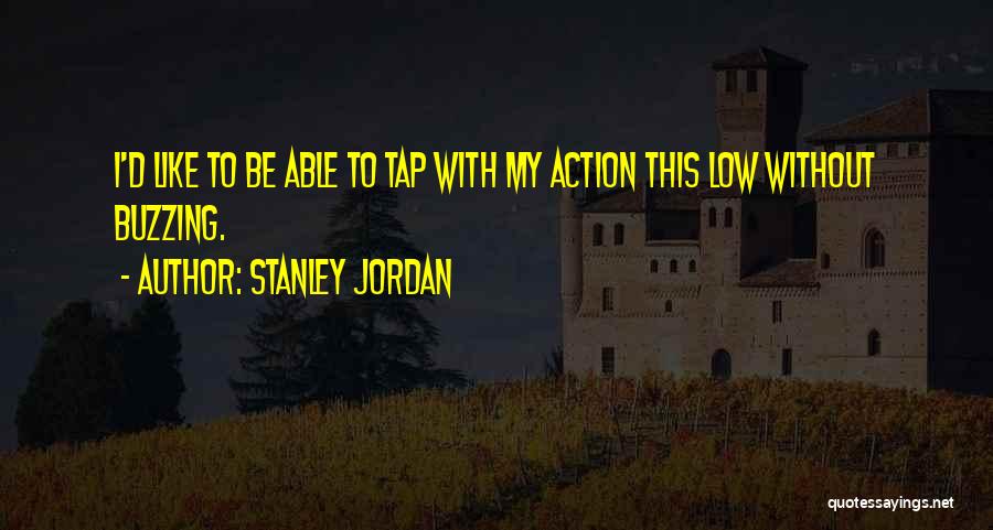 Stanley Jordan Quotes: I'd Like To Be Able To Tap With My Action This Low Without Buzzing.