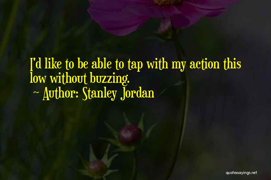 Stanley Jordan Quotes: I'd Like To Be Able To Tap With My Action This Low Without Buzzing.