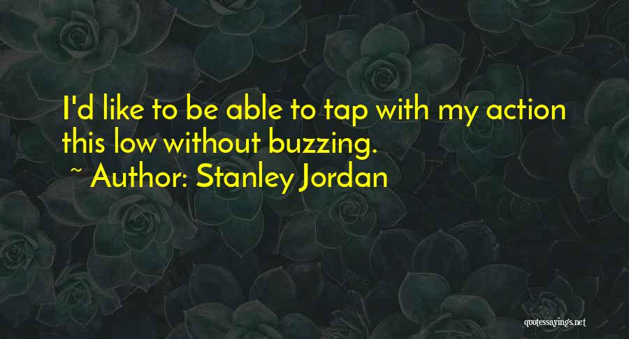 Stanley Jordan Quotes: I'd Like To Be Able To Tap With My Action This Low Without Buzzing.