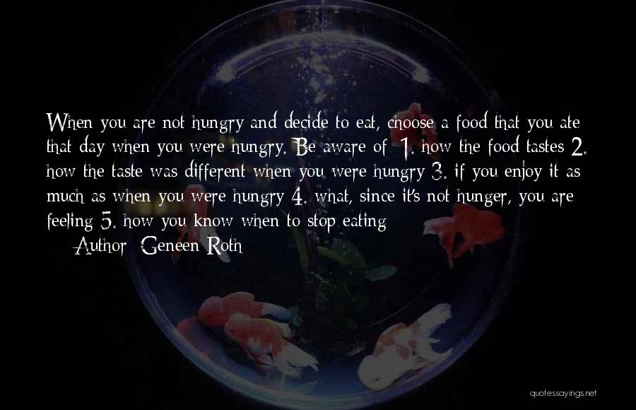 Geneen Roth Quotes: When You Are Not Hungry And Decide To Eat, Choose A Food That You Ate That Day When You Were