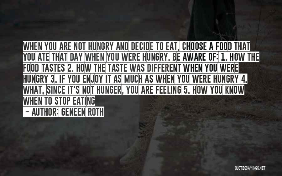 Geneen Roth Quotes: When You Are Not Hungry And Decide To Eat, Choose A Food That You Ate That Day When You Were