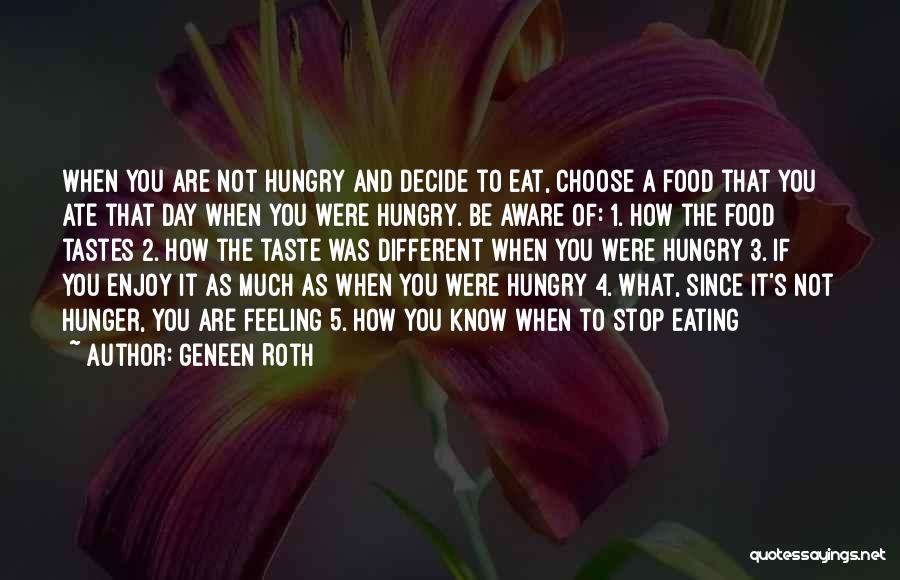 Geneen Roth Quotes: When You Are Not Hungry And Decide To Eat, Choose A Food That You Ate That Day When You Were