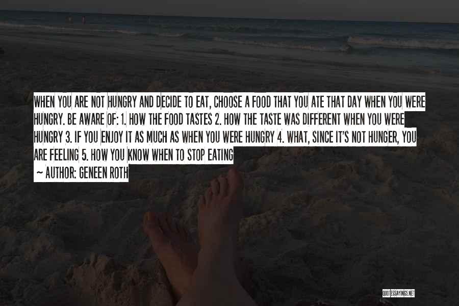 Geneen Roth Quotes: When You Are Not Hungry And Decide To Eat, Choose A Food That You Ate That Day When You Were