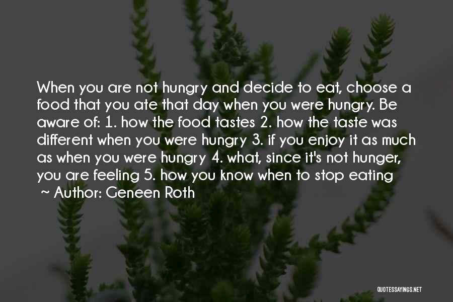 Geneen Roth Quotes: When You Are Not Hungry And Decide To Eat, Choose A Food That You Ate That Day When You Were