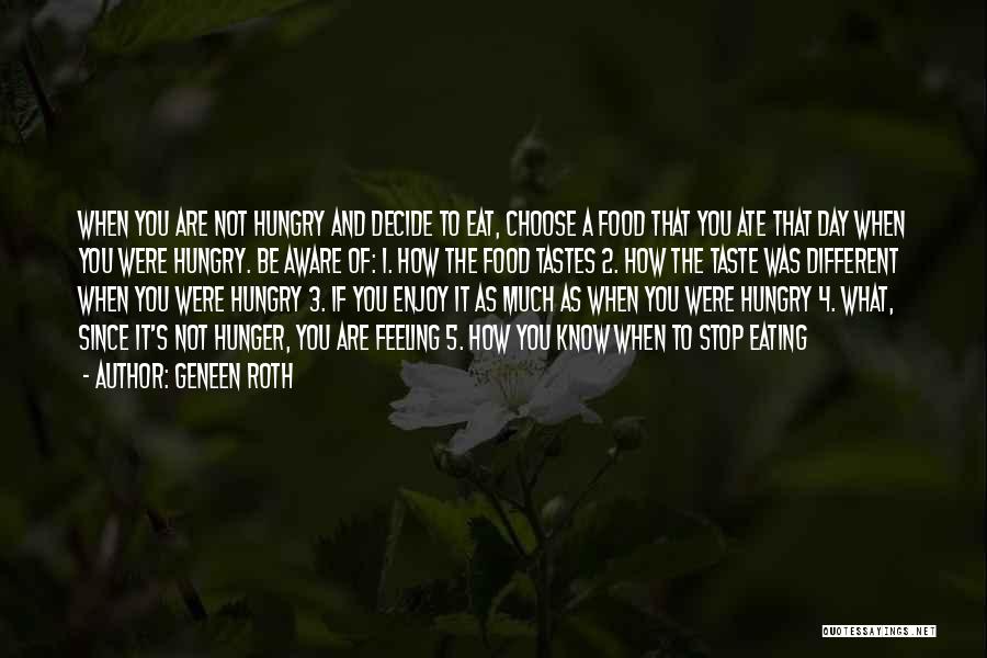 Geneen Roth Quotes: When You Are Not Hungry And Decide To Eat, Choose A Food That You Ate That Day When You Were