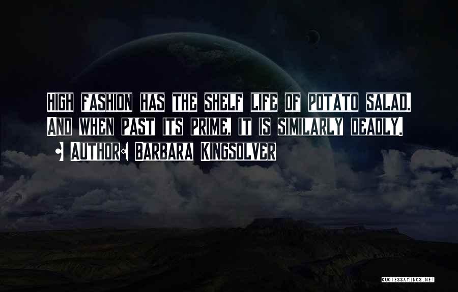 Barbara Kingsolver Quotes: High Fashion Has The Shelf Life Of Potato Salad. And When Past Its Prime, It Is Similarly Deadly.