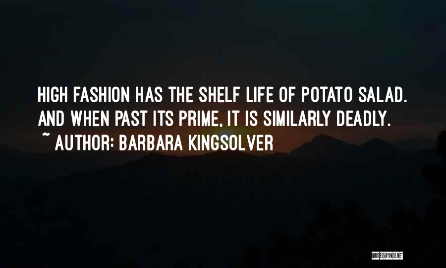 Barbara Kingsolver Quotes: High Fashion Has The Shelf Life Of Potato Salad. And When Past Its Prime, It Is Similarly Deadly.