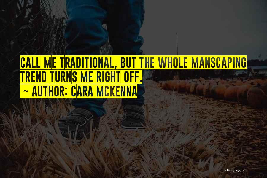Cara McKenna Quotes: Call Me Traditional, But The Whole Manscaping Trend Turns Me Right Off.