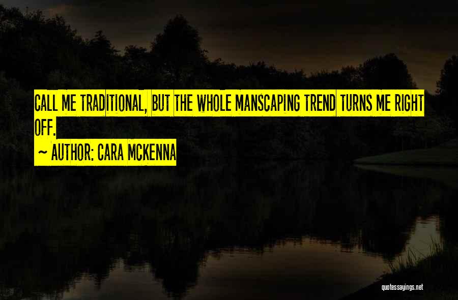 Cara McKenna Quotes: Call Me Traditional, But The Whole Manscaping Trend Turns Me Right Off.