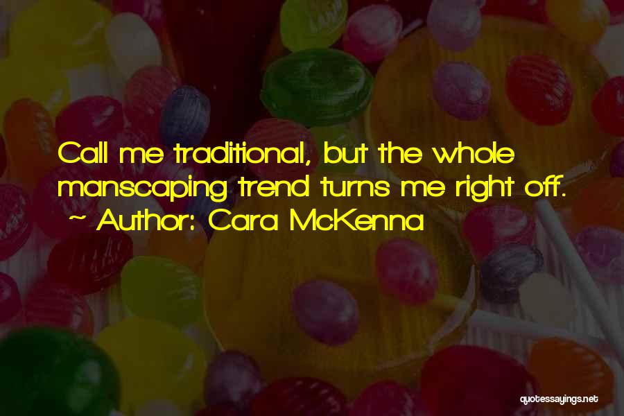Cara McKenna Quotes: Call Me Traditional, But The Whole Manscaping Trend Turns Me Right Off.