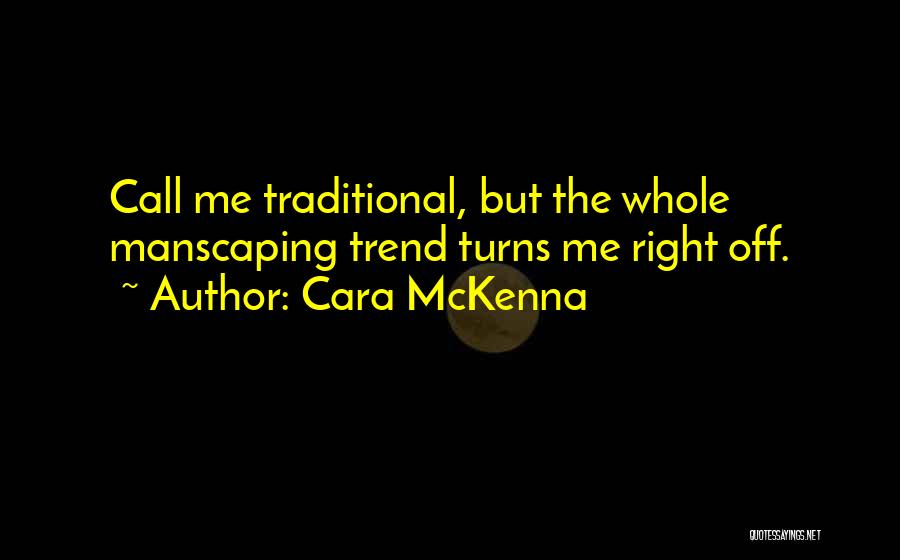 Cara McKenna Quotes: Call Me Traditional, But The Whole Manscaping Trend Turns Me Right Off.