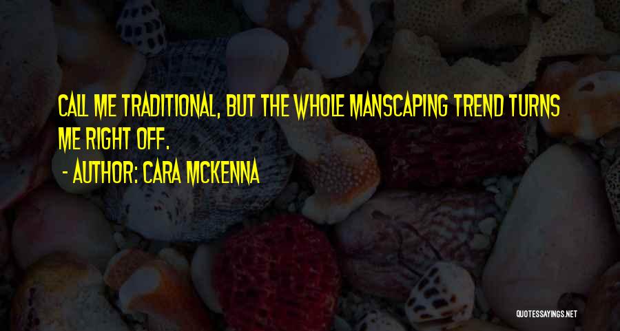 Cara McKenna Quotes: Call Me Traditional, But The Whole Manscaping Trend Turns Me Right Off.